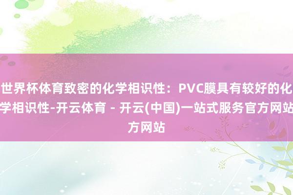 世界杯体育致密的化学相识性：PVC膜具有较好的化学相识性-开云体育 - 开云(中国)一站式服务官方网站