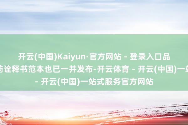 开云(中国)Kaiyun·官方网站 - 登录入口品种名单及非处方药诠释书范本也已一并发布-开云体育 - 开云(中国)一站式服务官方网站