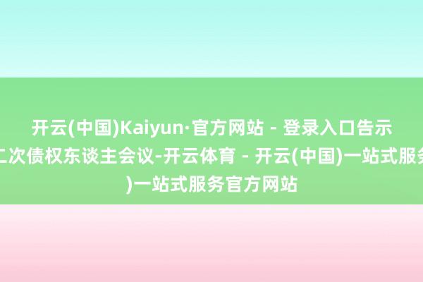 开云(中国)Kaiyun·官方网站 - 登录入口告示将召开第二次债权东谈主会议-开云体育 - 开云(中国)一站式服务官方网站