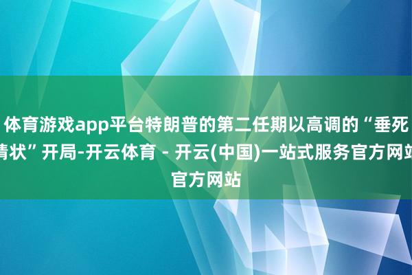 体育游戏app平台特朗普的第二任期以高调的“垂死情状”开局-开云体育 - 开云(中国)一站式服务官方网站