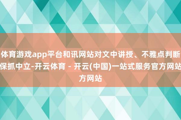 体育游戏app平台和讯网站对文中讲授、不雅点判断保抓中立-开云体育 - 开云(中国)一站式服务官方网站