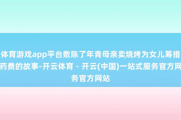 体育游戏app平台敷陈了年青母亲卖烧烤为女儿筹措医药费的故事-开云体育 - 开云(中国)一站式服务官方网站