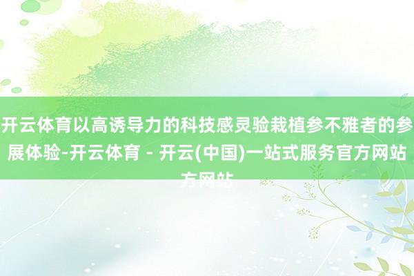 开云体育以高诱导力的科技感灵验栽植参不雅者的参展体验-开云体育 - 开云(中国)一站式服务官方网站