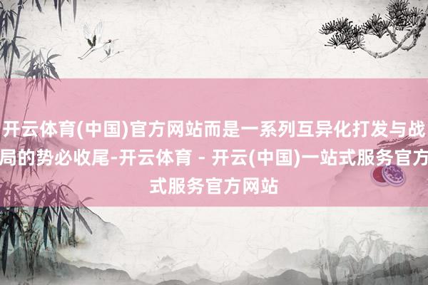 开云体育(中国)官方网站而是一系列互异化打发与战术布局的势必收尾-开云体育 - 开云(中国)一站式服务官方网站