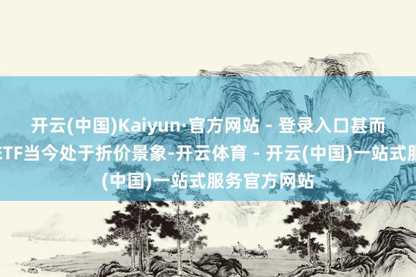 开云(中国)Kaiyun·官方网站 - 登录入口甚而有部分跨境ETF当今处于折价景象-开云体育 - 开云(中国)一站式服务官方网站