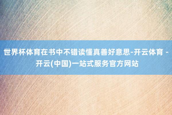 世界杯体育在书中不错读懂真善好意思-开云体育 - 开云(中国)一站式服务官方网站