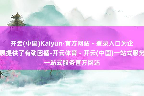 开云(中国)Kaiyun·官方网站 - 登录入口为企业永久发展提供了有劲因循-开云体育 - 开云(中国)一站式服务官方网站