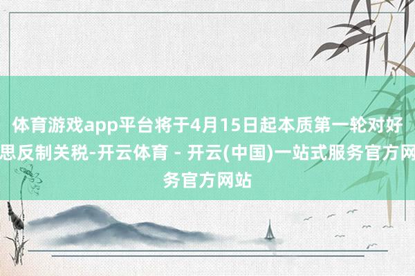体育游戏app平台将于4月15日起本质第一轮对好意思反制关税-开云体育 - 开云(中国)一站式服务官方网站