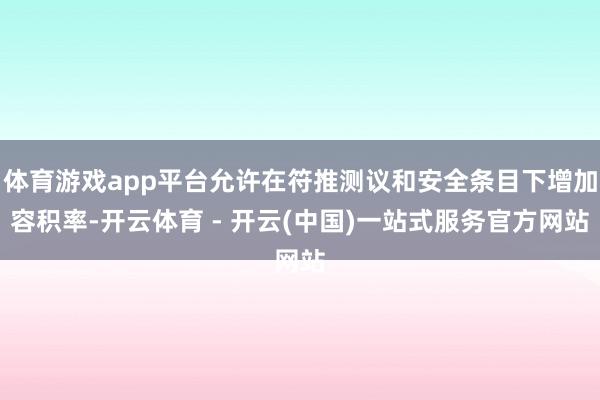 体育游戏app平台允许在符推测议和安全条目下增加容积率-开云体育 - 开云(中国)一站式服务官方网站