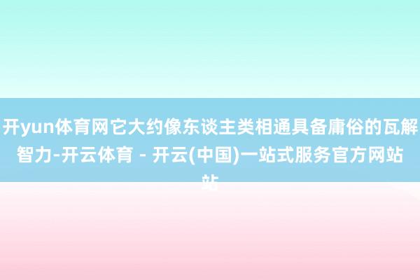 开yun体育网它大约像东谈主类相通具备庸俗的瓦解智力-开云体育 - 开云(中国)一站式服务官方网站