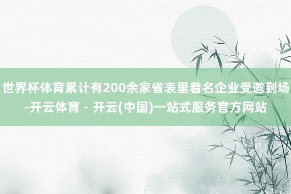 世界杯体育累计有200余家省表里着名企业受邀到场-开云体育 - 开云(中国)一站式服务官方网站