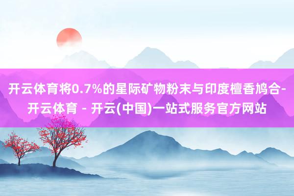 开云体育将0.7%的星际矿物粉末与印度檀香鸠合-开云体育 - 开云(中国)一站式服务官方网站