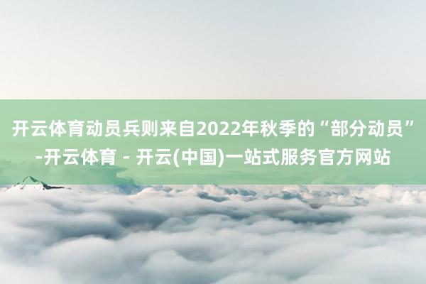 开云体育动员兵则来自2022年秋季的“部分动员”-开云体育 - 开云(中国)一站式服务官方网站