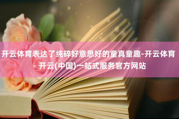 开云体育表达了纯碎好意思好的童真童趣-开云体育 - 开云(中国)一站式服务官方网站