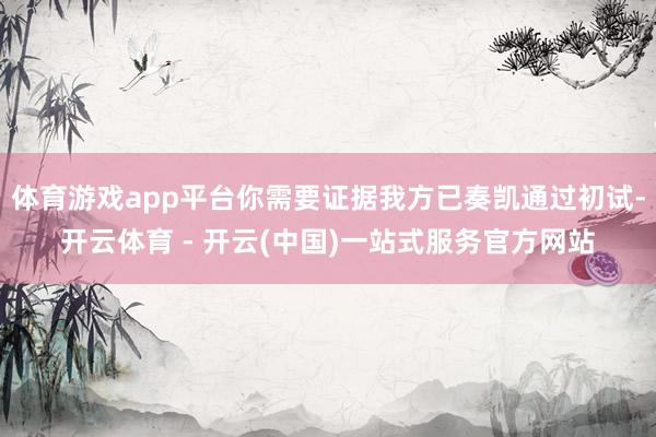 体育游戏app平台你需要证据我方已奏凯通过初试-开云体育 - 开云(中国)一站式服务官方网站