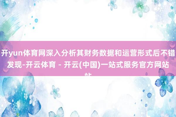 开yun体育网深入分析其财务数据和运营形式后不错发现-开云体育 - 开云(中国)一站式服务官方网站