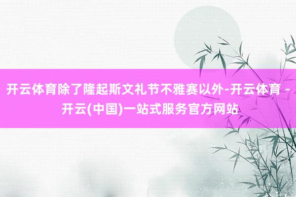 开云体育除了隆起斯文礼节不雅赛以外-开云体育 - 开云(中国)一站式服务官方网站