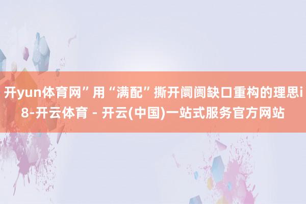 开yun体育网”用“满配”撕开阛阓缺口重构的理思i8-开云体育 - 开云(中国)一站式服务官方网站