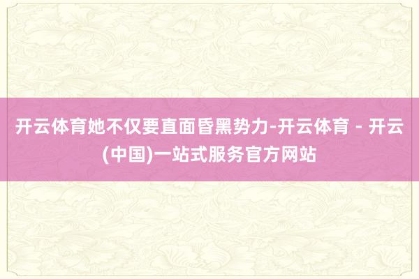 开云体育她不仅要直面昏黑势力-开云体育 - 开云(中国)一站式服务官方网站