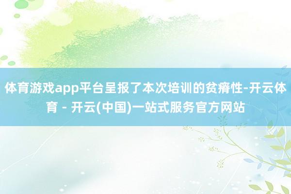 体育游戏app平台呈报了本次培训的贫瘠性-开云体育 - 开云(中国)一站式服务官方网站