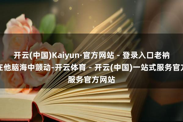 开云(中国)Kaiyun·官方网站 - 登录入口老衲的话在他脑海中颤动-开云体育 - 开云(中国)一站式服务官方网站