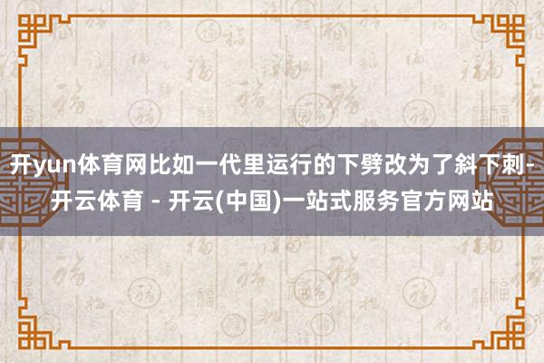 开yun体育网比如一代里运行的下劈改为了斜下刺-开云体育 - 开云(中国)一站式服务官方网站