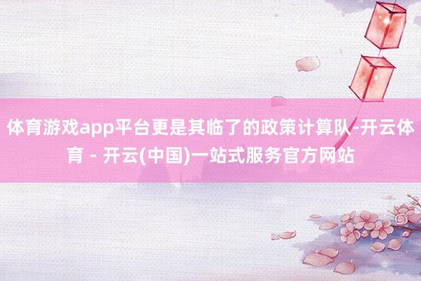 体育游戏app平台更是其临了的政策计算队-开云体育 - 开云(中国)一站式服务官方网站