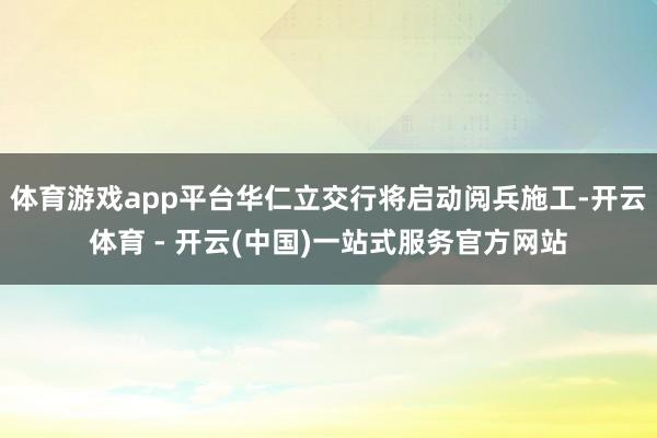 体育游戏app平台华仁立交行将启动阅兵施工-开云体育 - 开云(中国)一站式服务官方网站