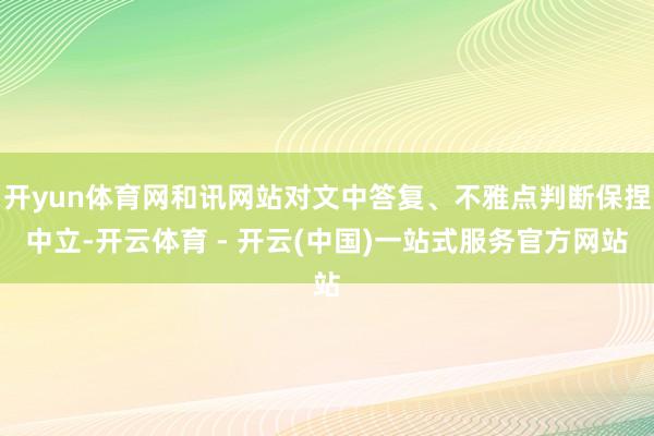 开yun体育网和讯网站对文中答复、不雅点判断保捏中立-开云体育 - 开云(中国)一站式服务官方网站