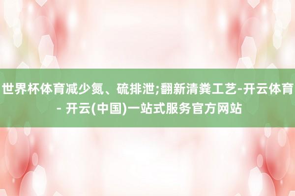 世界杯体育减少氮、硫排泄;翻新清粪工艺-开云体育 - 开云(中国)一站式服务官方网站