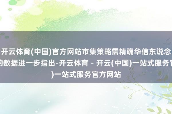 开云体育(中国)官方网站市集策略需精确华信东说念主扣问的数据进一步指出-开云体育 - 开云(中国)一站式服务官方网站