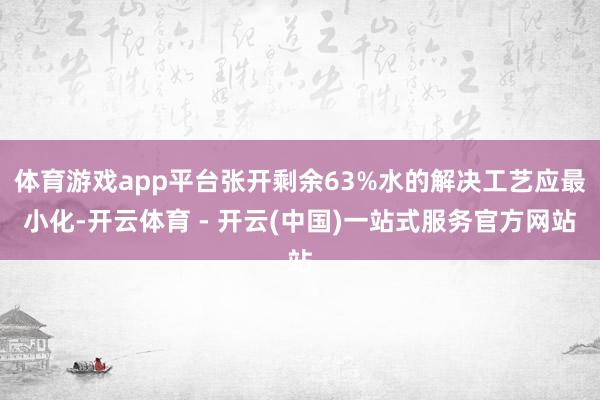 体育游戏app平台张开剩余63%水的解决工艺应最小化-开云体育 - 开云(中国)一站式服务官方网站
