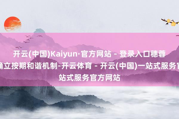 开云(中国)Kaiyun·官方网站 - 登录入口穗蓉两地将确立按期和谐机制-开云体育 - 开云(中国)一站式服务官方网站