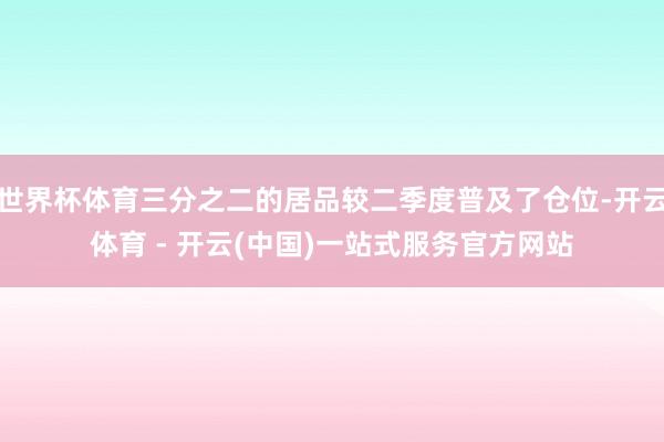 世界杯体育三分之二的居品较二季度普及了仓位-开云体育 - 开云(中国)一站式服务官方网站