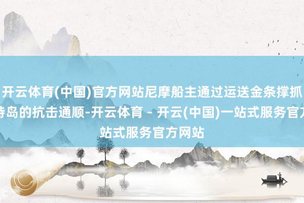 开云体育(中国)官方网站尼摩船主通过运送金条撑抓克里特岛的抗击通顺-开云体育 - 开云(中国)一站式服务官方网站
