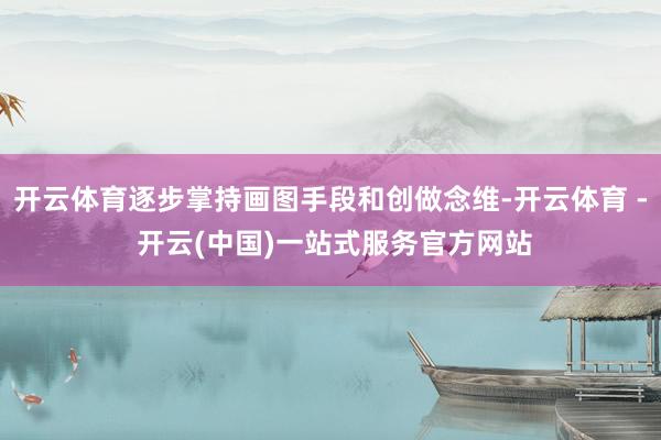 开云体育逐步掌持画图手段和创做念维-开云体育 - 开云(中国)一站式服务官方网站