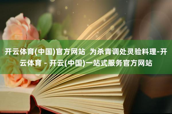 开云体育(中国)官方网站 为杀青调处灵验料理-开云体育 - 开云(中国)一站式服务官方网站