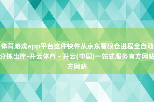 体育游戏app平台这件快件从京东智狼仓进程全自动分拣出库-开云体育 - 开云(中国)一站式服务官方网站