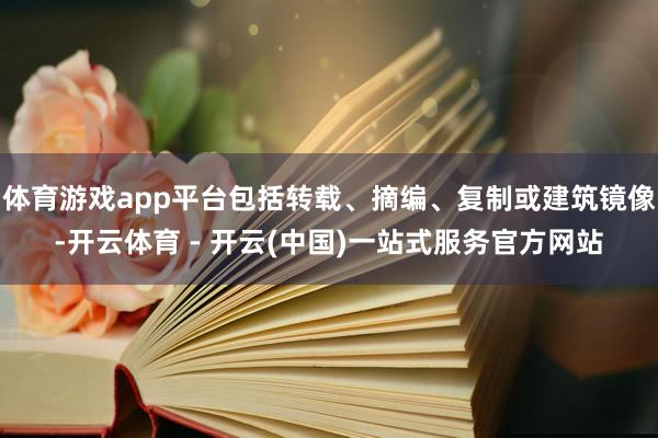 体育游戏app平台包括转载、摘编、复制或建筑镜像-开云体育 - 开云(中国)一站式服务官方网站