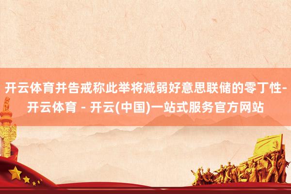 开云体育并告戒称此举将减弱好意思联储的零丁性-开云体育 - 开云(中国)一站式服务官方网站