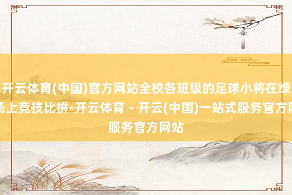 开云体育(中国)官方网站全校各班级的足球小将在绿茵场上竞技比拼-开云体育 - 开云(中国)一站式服务官方网站